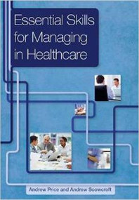 Essential Skills for Managing in Healthcare by Andrew Price, Andrew Scowcroft, 9781846194801