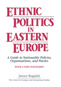 Ethnic Politics in Eastern Europe: A Guide to Nationality Policies, Organizations and Parties by Janusz Bugajski, 9781563242830