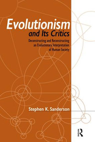 Evolutionism and Its Critics (Deconstructing and Reconstructing an Evolutionary Interpretation of Human Society) by Stephen K. Sanderson, 9781594513022