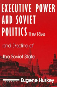 Executive Power and Soviet Politics by Eugene Huskey, 9781563240607