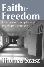 Faith in Freedom (Libertarian Principles and Psychiatric Practices) by Thomas Szasz, 9781412855778
