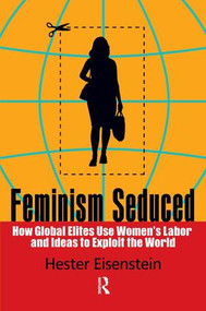 Feminism Seduced (How Global Elites Use Women's Labor and Ideas to Exploit the World) by Hester Eisenstein, 9781594516603