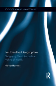 For Creative Geographies (Geography, Visual Arts and the Making of Worlds) by Harriet Hawkins, 9781138952928