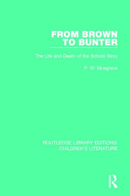 From Brown to Bunter (The Life and Death of the School Story) by P. W. Musgrave, 9781138953239