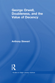 George Orwell, Doubleness, and the Value of Decency by Anthony Stewart, 9781138975149