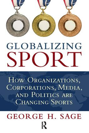 Globalizing Sport (How Organizations, Corporations, Media, and Politics are Changing Sport) by George H. Sage, 9781594517587