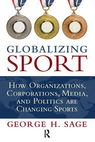 Globalizing Sport (How Organizations, Corporations, Media, and Politics are Changing Sport) by George H. Sage, 9781594517587