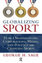 Globalizing Sport (How Organizations, Corporations, Media, and Politics are Changing Sport) by George H. Sage, 9781594517587