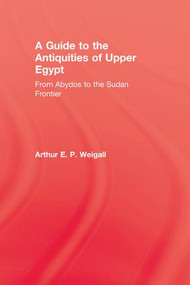 A Guide to the Antiquities of Upper Egypt (From Abydos to the Sudan Frontier) by Arthur E. P. Weigall, 9781138975576