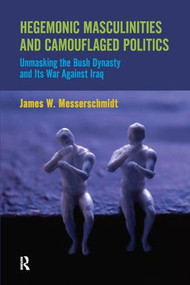 Hegemonic Masculinities and Camouflaged Politics (Unmasking the Bush Dynasty and Its War Against Iraq) by James W. Messerschmidt, 9781594518188