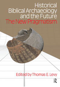 Historical Biblical Archaeology and the Future (The New Pragmatism) by Thomas Evan Levy, 9781845532581