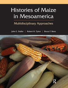 Histories of Maize in Mesoamerica (Multidisciplinary Approaches) by John Staller, Robert Tykot, Bruce Benz, 9781598744965