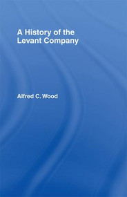 A History of the Levant Company by Alfred C. Wood, 9781138976191