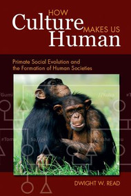 How Culture Makes Us Human (Primate Social Evolution and the Formation of Human Societies) by Dwight W Read, 9781598745894