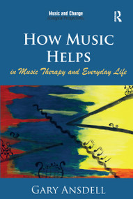 How Music Helps in Music Therapy and Everyday Life by Gary Ansdell, 9781472458056