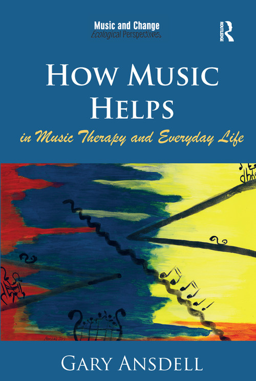 How Music Helps in Music Therapy and Everyday Life by Gary Ansdell, 9781472458056