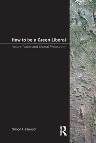 How to be a Green Liberal (Nature, Value and Liberal Philosophy) by Simon A. Hailwood, 9781902683843