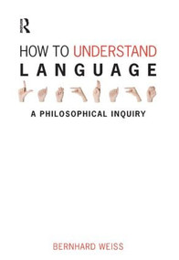 How to Understand Language (A Philosophical Inquiry) by Bernhard Weiss, 9781844651979