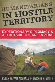 Humanitarians in Hostile Territory (Expeditionary Diplomacy and Aid Outside the Green Zone) by Peter W Van Arsdale, Derrin R Smith, 9781598744446