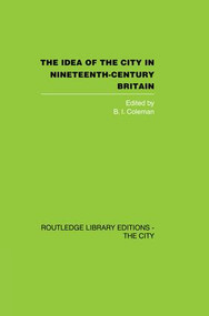 The Idea of the City in Nineteenth-Century Britain by B.I. Coleman, 9781138873940