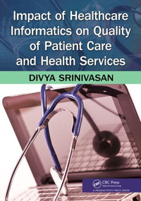 Impact of Healthcare Informatics on Quality of Patient Care and Health Services by Divya Srinivasan Sridhar, 9781466504875