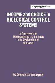 Income and Choice in Biological Control Systems (A Framework for Understanding the Function and Dysfunction of the Brain) by Gershom-Zvi Rosenstein, 9781138972490