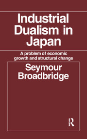 Industrial Dualism in Japan (A Problem of Economic Growth and Structure Change) by Seymour Broadbridge, 9781138992429