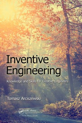 Inventive Engineering (Knowledge and Skills for Creative Engineers) by Tomasz Arciszewski, 9781498711241