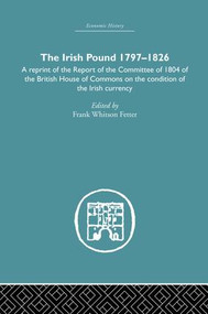 The Irish Pound, 1797-1826 (A Reprint of the Report of the Committee of 1804 of the House of Commons on the Condition of the Irish Currency) by Frank W. Fetter, 9781138879829