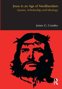 Jesus in an Age of Neoliberalism (Quests, Scholarship and Ideology) by James G. Crossley, 9781844657377