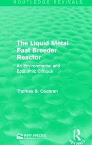 The Liquid Metal Fast Breeder Reactor (An Environmental and Economic Critique) by Thomas B. Cochran, 9781138944992