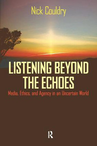 Listening Beyond the Echoes (Media, Ethics, and Agency in an Uncertain World) by Nick Couldry, 9781594512360