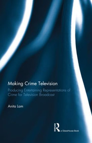 Making Crime Television (Producing Entertaining Representations of Crime for Television Broadcast) - 9781138915138 by Anita Lam, 9781138915138