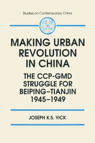 Making Urban Revolution in China: The CCP-GMD Struggle for Beiping-Tianjin, 1945-49 - 9781563246067 by Joseph K.S. Yick, 9781563246067