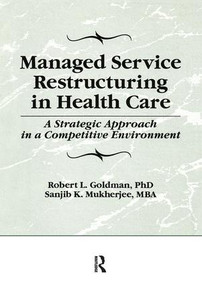 Managed Service Restructuring in Health Care (A Strategic Approach in a Competitive Environment) by William Winston, Robert L Goldman, Sanjib K Mukherjee, 9781138995536