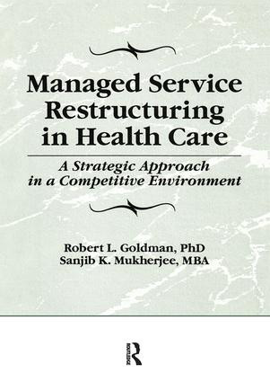 Managed Service Restructuring in Health Care (A Strategic Approach in a Competitive Environment) by William Winston, Robert L Goldman, Sanjib K Mukherjee, 9781138995536