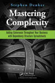 Mastering Complexity (Adding Coherence Throughout Your Business with Dependency Structure Spreadsheets) by Stephen Denker, 9781498700795