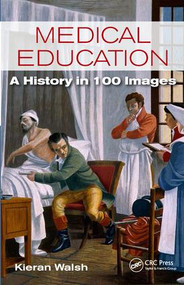 Medical Education (A History in 100 Images) by Kieran Walsh, 9781498751964