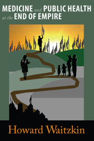 Medicine and Public Health at the End of Empire by Howard Waitzkin, 9781594519529