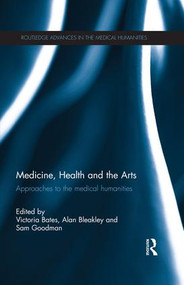 Medicine, Health and the Arts (Approaches to the Medical Humanities) by Victoria Bates, Alan Bleakley, Sam Goodman, 9781138960183