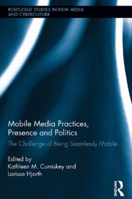 Mobile Media Practices, Presence and Politics (The Challenge of Being Seamlessly Mobile) by Kathleen M. Cumiskey, Larissa Hjorth, 9781138922136