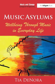 Music Asylums: Wellbeing Through Music in Everyday Life - 9781472455987 by Tia DeNora, 9781472455987