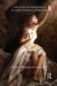 The Myth of Persephone in Girls' Fantasy Literature by Holly Blackford, 9781138793491