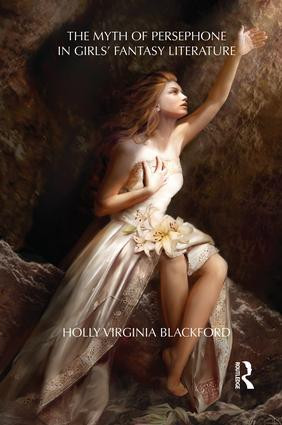 The Myth of Persephone in Girls' Fantasy Literature by Holly Blackford, 9781138793491