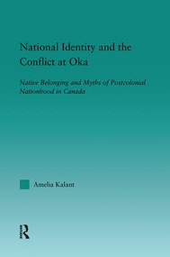 National Identity and the Conflict at Oka (Native Belonging and Myths of Postcolonial Nationhood in Canada) by Amelia Kalant, 9781138994362