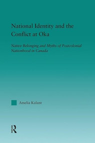 National Identity and the Conflict at Oka (Native Belonging and Myths of Postcolonial Nationhood in Canada) by Amelia Kalant, 9781138994362