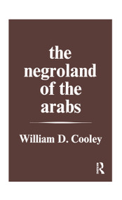 The Negroland of the Arabs Examined and Explained (1841) (Or an Enquiry into the Early History and Geography of Central Africa) by William Desborough Cooley, 9781138976917