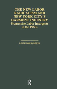 The New Labor Radicalism and New York City's Garment Industry (Progressive Labor Insurgents During the 1960s) by Leigh David Benin, 9781138977105