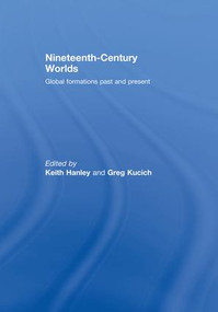 Nineteenth-Century Worlds (Global formations past and present) by Keith Hanley, Greg Kucich, 9781138878228