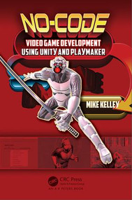 No-Code Video Game Development Using Unity and Playmaker by Michael Kelley, 9781498735650